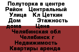 Полуторка в центре › Район ­ Центральный › Улица ­ Кл.Цеткин › Дом ­ 28 › Этажность дома ­ 5 › Цена ­ 9 000 - Челябинская обл., Челябинск г. Недвижимость » Квартиры аренда   